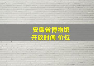 安徽省博物馆开放时间 价位